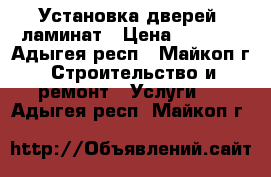 Установка дверей, ламинат › Цена ­ 1 300 - Адыгея респ., Майкоп г. Строительство и ремонт » Услуги   . Адыгея респ.,Майкоп г.